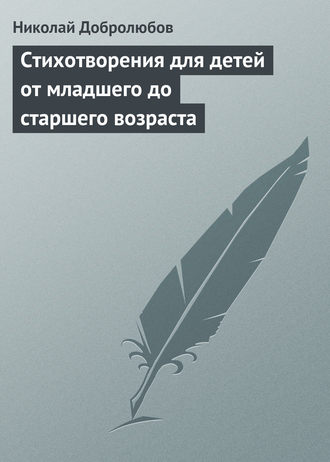 Николай Александрович Добролюбов. Стихотворения для детей от младшего до старшего возраста