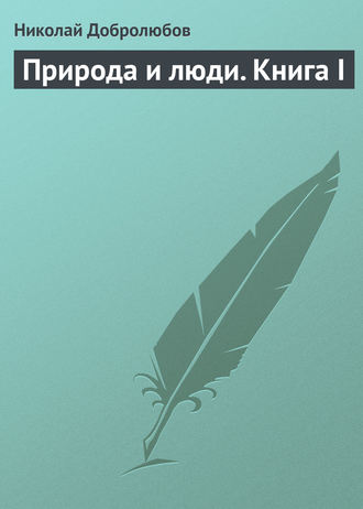 Николай Александрович Добролюбов. Природа и люди. Книга I