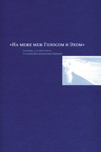 На меже меж Голосом и Эхом. Сборник статей в честь Татьяны Владимировны Цивьян. Группа авторов