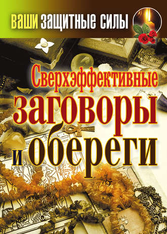 Сверхэффективные заговоры и обереги. 