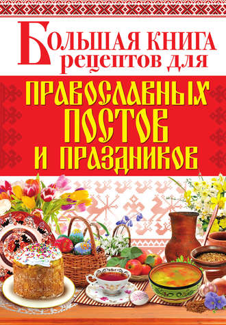 Группа авторов. Большая книга рецептов для православных постов и праздников