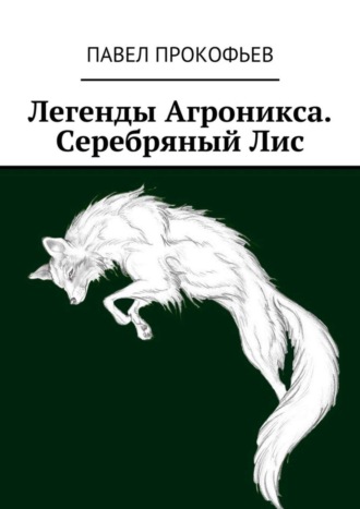 Легенды Агроникса. Серебряный Лис. Павел Петрович Прокофьев