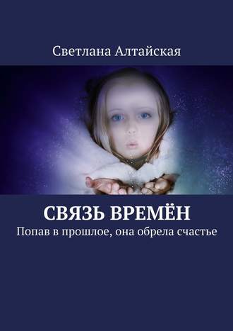 Светлана Алтайская. Связь времён. Попав в прошлое, она обрела счастье