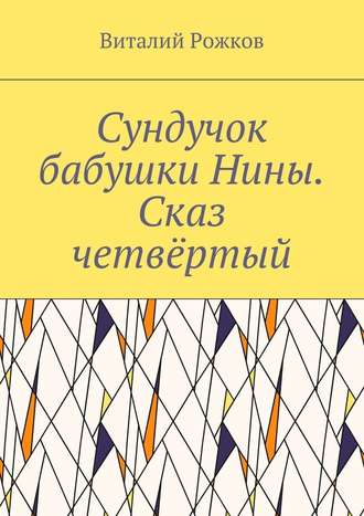 Виталий Владимирович Рожков. Сундучок бабушки Нины. Сказ четвёртый