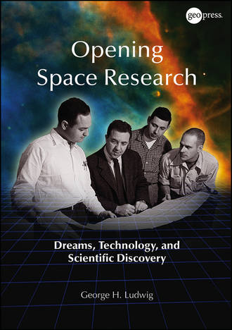 George Ludwig H.. Opening Space Research. Dreams, Technology, and Scientific Discovery