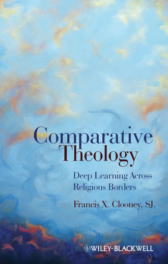 Francis X. Clooney, SJ. Comparative Theology. Deep Learning Across Religious Borders
