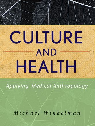 Culture and Health. Applying Medical Anthropology. Michael  Winkelman