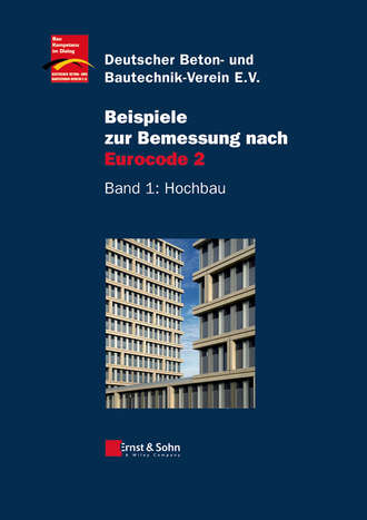Deutscher Beton- und Bautechnik-Verein e.V.. Beispiele zur Bemessung nach Eurocode 2. Band 1 – Hochbau