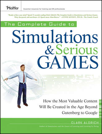 Clark  Aldrich. The Complete Guide to Simulations and Serious Games. How the Most Valuable Content Will be Created in the Age Beyond Gutenberg to Google