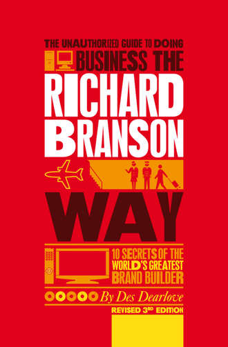 Des  Dearlove. The Unauthorized Guide to Doing Business the Richard Branson Way. 10 Secrets of the World's Greatest Brand Builder