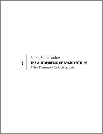 Patrik  Schumacher. The Autopoiesis of Architecture. A New Framework for Architecture