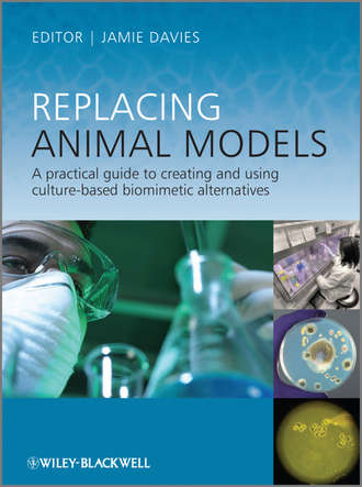 Jamie  Davies. Replacing Animal Models. A Practical Guide to Creating and Using Culture-based Biomimetic Alternatives