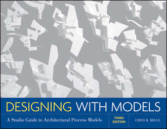Criss Mills B.. Designing with Models. A Studio Guide to Architectural Process Models