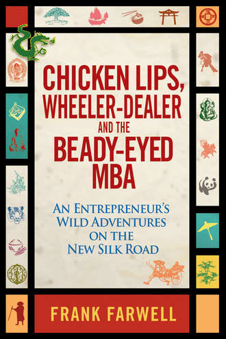 Frank  Farwell. Chicken Lips, Wheeler-Dealer, and the Beady-Eyed M.B.A. An Entrepreneur's Wild Adventures on the New Silk Road
