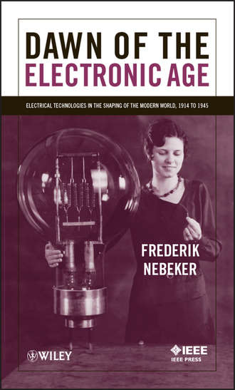 Frederik  Nebeker. Dawn of the Electronic Age. Electrical Technologies in the Shaping of the Modern World, 1914 to 1945