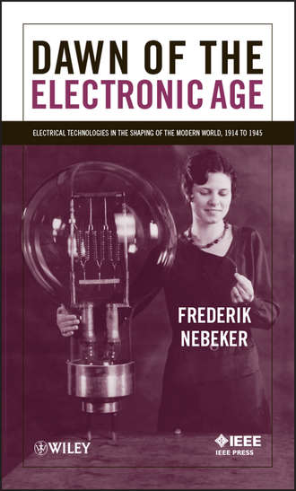 Dawn of the Electronic Age. Electrical Technologies in the Shaping of the Modern World, 1914 to 1945. Frederik  Nebeker