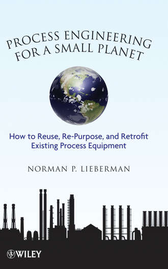 Norman Lieberman P.. Process Engineering for a Small Planet. How to Reuse, Re-Purpose, and Retrofit Existing Process Equipment
