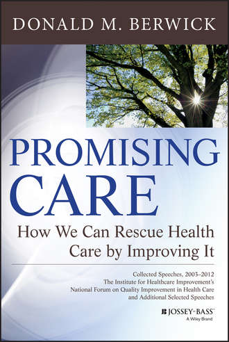 Donald Berwick M.. Promising Care. How We Can Rescue Health Care by Improving It
