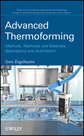 Sven  Engelmann. Advanced Thermoforming. Methods, Machines and Materials, Applications and Automation