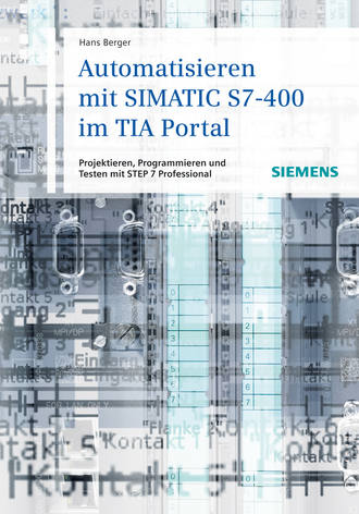 Hans  Berger. Automatisieren mit SIMATIC S7-400 im TIA Portal. Projektieren, Programmieren und Testen mit STEP 7 Professional
