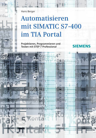 Automatisieren mit SIMATIC S7-400 im TIA Portal. Projektieren, Programmieren und Testen mit STEP 7 Professional. Hans  Berger