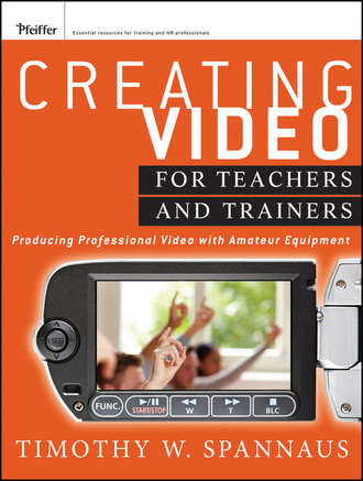 Tim  Spannaus. Creating Video for Teachers and Trainers. Producing Professional Video with Amateur Equipment