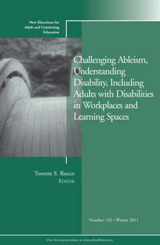 Tonette Rocco S.. Challenging Ableism, Understanding Disability, Including Adults with Disabilities in Workplaces and Learning Spaces. New Directions for Adult and Continuing Education, Number 132