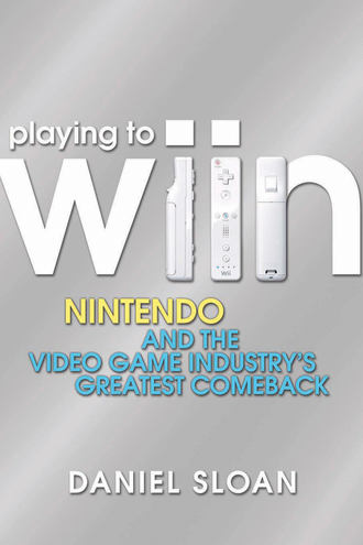 Daniel  Sloan. Playing to Wiin. Nintendo and the Video Game Industry's Greatest Comeback