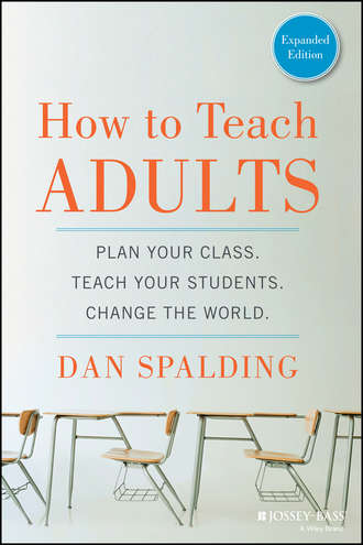 Dan  Spalding. How to Teach Adults. Plan Your Class, Teach Your Students, Change the World, Expanded Edition