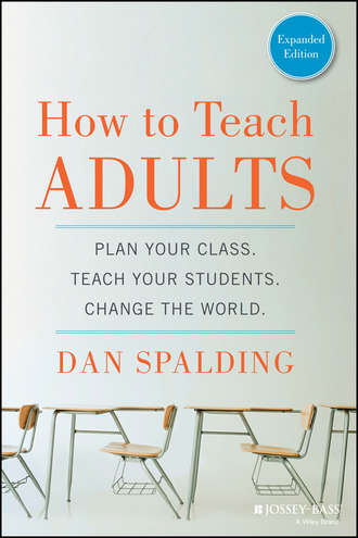 How to Teach Adults. Plan Your Class, Teach Your Students, Change the World, Expanded Edition. Dan  Spalding