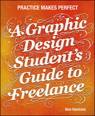 Ben  Hannam. A Graphic Design Student's Guide to Freelance. Practice Makes Perfect