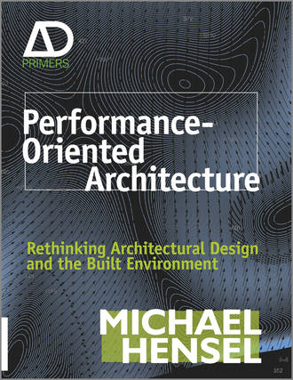 Michael  Hensel. Performance-Oriented Architecture. Rethinking Architectural Design and the Built Environment