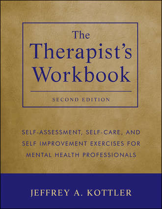 Jeffrey Kottler A.. The Therapist's Workbook. Self-Assessment, Self-Care, and Self-Improvement Exercises for Mental Health Professionals