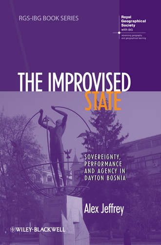 Alex  Jeffrey. The Improvised State. Sovereignty, Performance and Agency in Dayton Bosnia