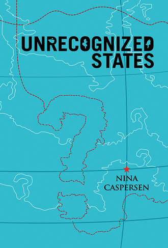 Nina  Caspersen. Unrecognized States. The Struggle for Sovereignty in the Modern International System
