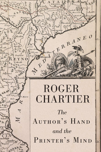 Roger  Chartier. The Author's Hand and the Printer's Mind. Transformations of the Written Word in Early Modern Europe