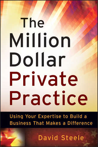 David  Steele. The Million Dollar Private Practice. Using Your Expertise to Build a Business That Makes a Difference
