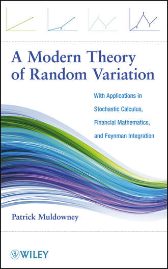 Patrick  Muldowney. A Modern Theory of Random Variation. With Applications in Stochastic Calculus, Financial Mathematics, and Feynman Integration