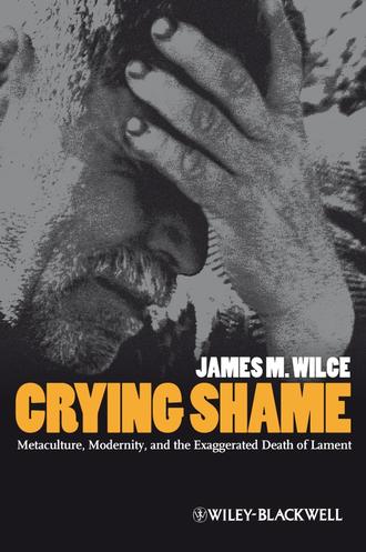 James Wilce M.. Crying Shame. Metaculture, Modernity, and the Exaggerated Death of Lament