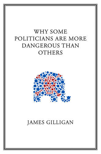James  Gilligan. Why Some Politicians Are More Dangerous Than Others