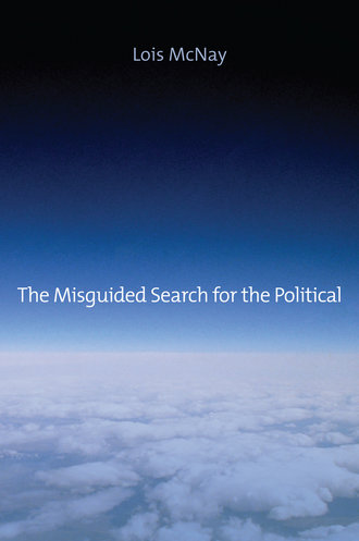 Lois  McNay. The Misguided Search for the Political
