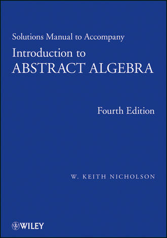 W. Nicholson Keith. Solutions Manual to accompany Introduction to Abstract Algebra, 4e, Solutions Manual
