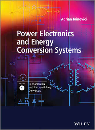 Power Electronics and Energy Conversion Systems, Fundamentals and Hard-switching Converters. Adrian  Ioinovici