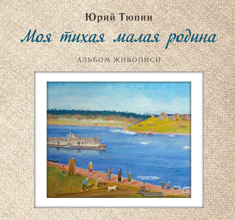 Моя тихая малая Родина. Альбом живописи. Ю. А. Тюпин