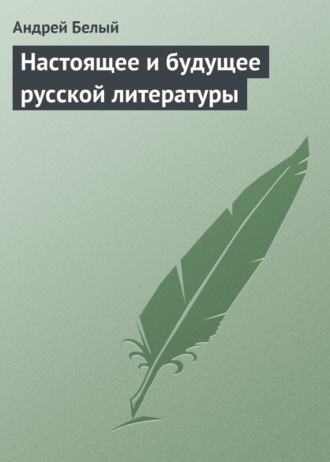 Андрей Белый. Настоящее и будущее русской литературы