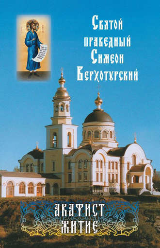Святой праведный Симеон Верхотурский. Акафист. Житие. Коллектив авторов