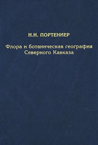 Флора и ботаническая география Северного Кавказа. Н. Н. Портениер