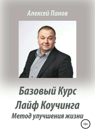 Базовый курс Лайф Коучинга. Методика улучшения качества жизни. Алексей Александрович Панов
