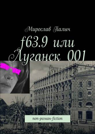 Мирослав Палыч. f63.9 или Луганск 001. non-роман-fiction