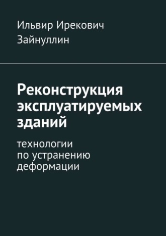 Реконструкция эксплуатируемых зданий. Технологии по устранению деформации. Ильвир Ирекович Зайнуллин